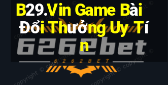 B29.Vin Game Bài Đổi Thưởng Uy Tín