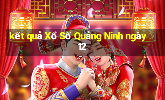 kết quả Xổ Số Quảng Ninh ngày 12