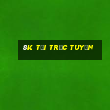 8k tải trực tuyến