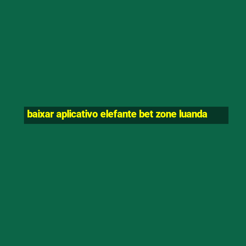 baixar aplicativo elefante bet zone luanda