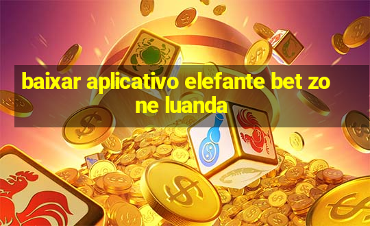 baixar aplicativo elefante bet zone luanda