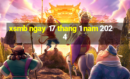 xsmb ngay 17 thang 1 nam 2024