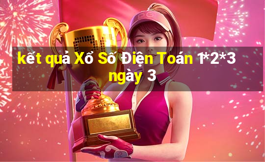 kết quả Xổ Số Điện Toán 1*2*3 ngày 3