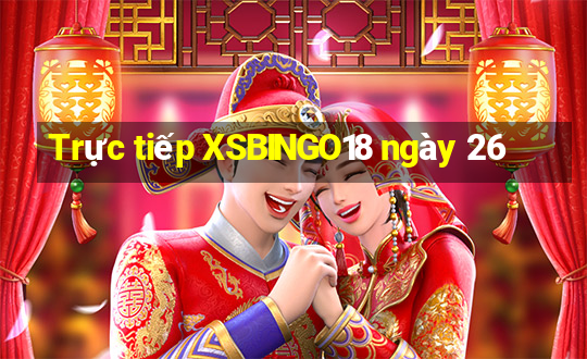 Trực tiếp XSBINGO18 ngày 26