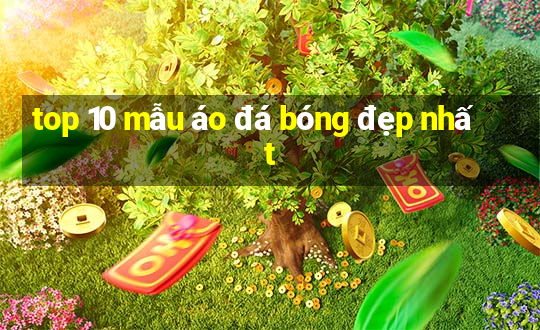 top 10 mẫu áo đá bóng đẹp nhất