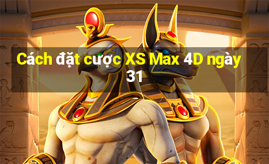 Cách đặt cược XS Max 4D ngày 31