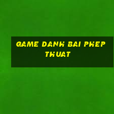 game danh bai phep thuat