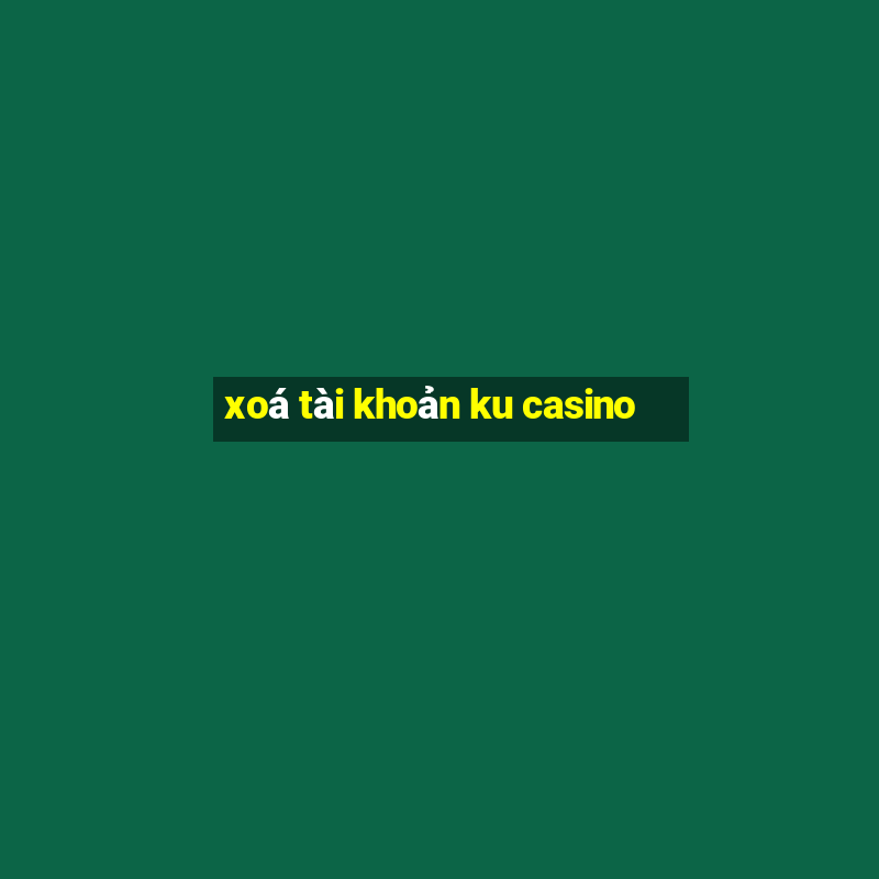 xoá tài khoản ku casino