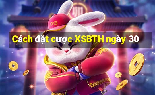 Cách đặt cược XSBTH ngày 30