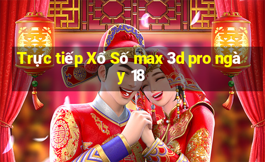 Trực tiếp Xổ Số max 3d pro ngày 18