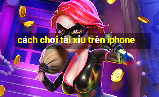 cách chơi tài xỉu trên iphone