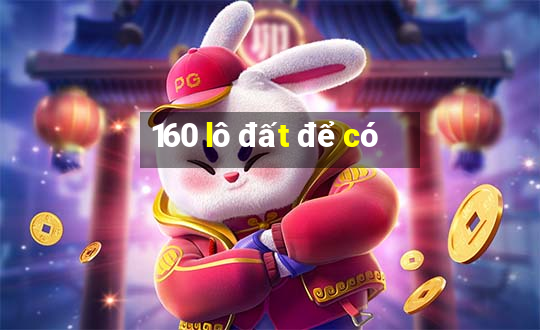 160 lô đất để có