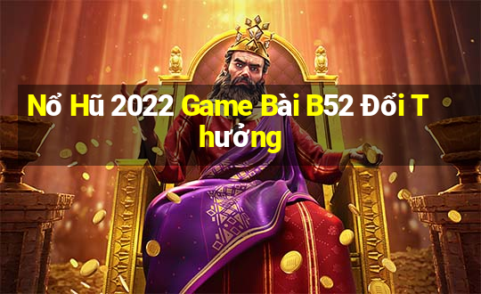 Nổ Hũ 2022 Game Bài B52 Đổi Thưởng