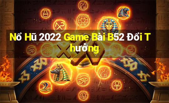 Nổ Hũ 2022 Game Bài B52 Đổi Thưởng