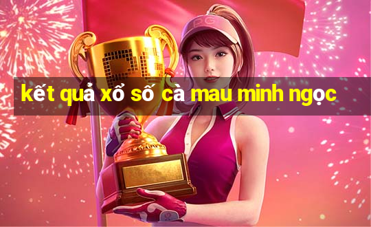 kết quả xổ số cà mau minh ngọc