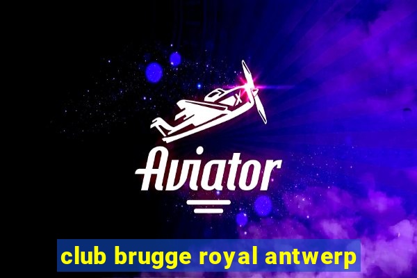 club brugge royal antwerp