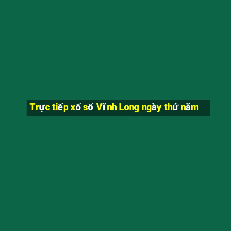 Trực tiếp xổ số Vĩnh Long ngày thứ năm