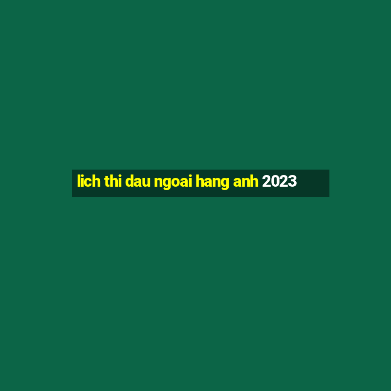 lich thi dau ngoai hang anh 2023