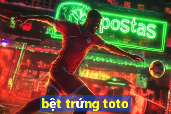 bệt trứng toto