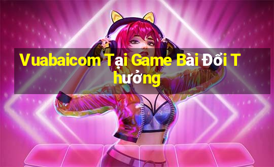 Vuabaicom Tại Game Bài Đổi Thưởng