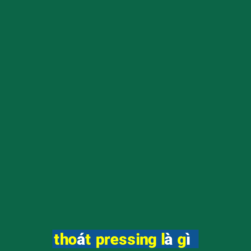 thoát pressing là gì