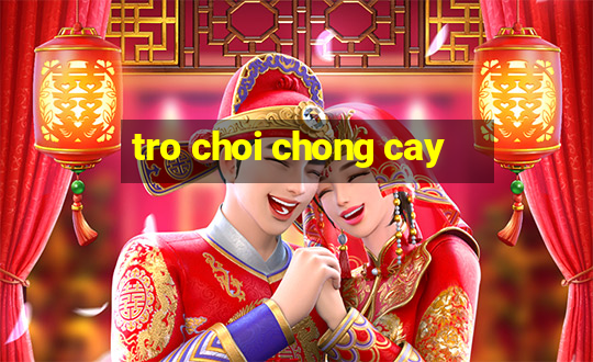 tro choi chong cay