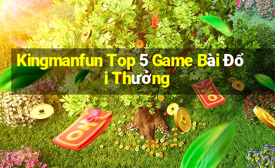 Kingmanfun Top 5 Game Bài Đổi Thưởng