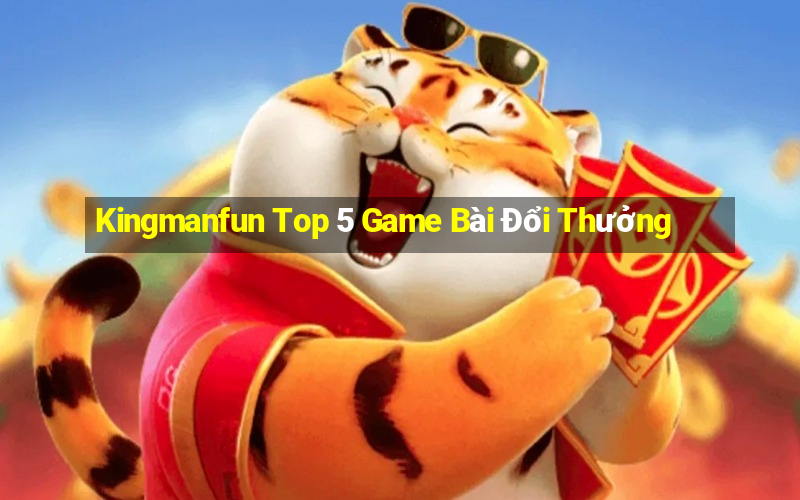 Kingmanfun Top 5 Game Bài Đổi Thưởng