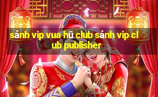 sảnh vip vua hũ club sảnh vip club publisher