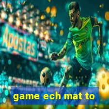 game ech mat to