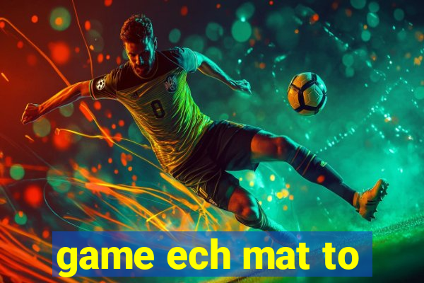 game ech mat to