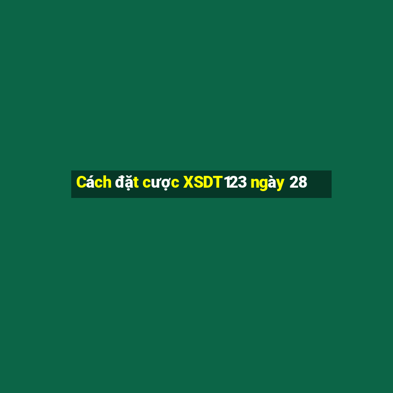 Cách đặt cược XSDT123 ngày 28