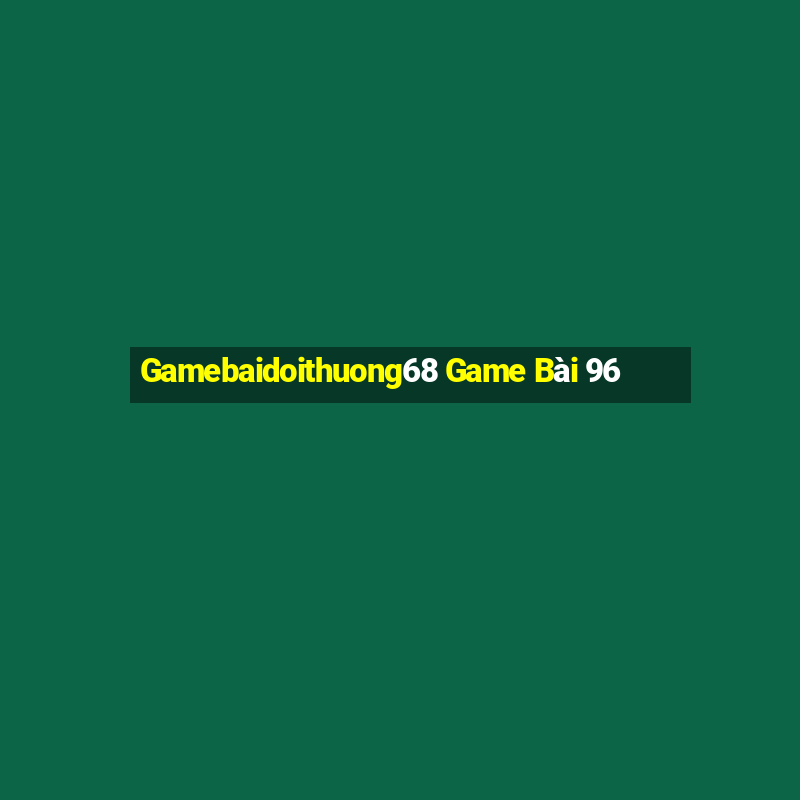 Gamebaidoithuong68 Game Bài 96