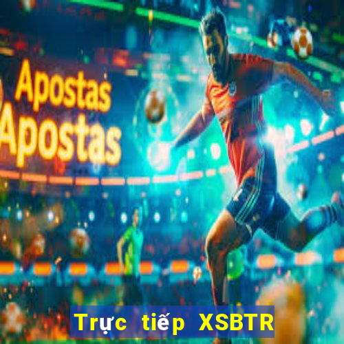 Trực tiếp XSBTR Thứ 5