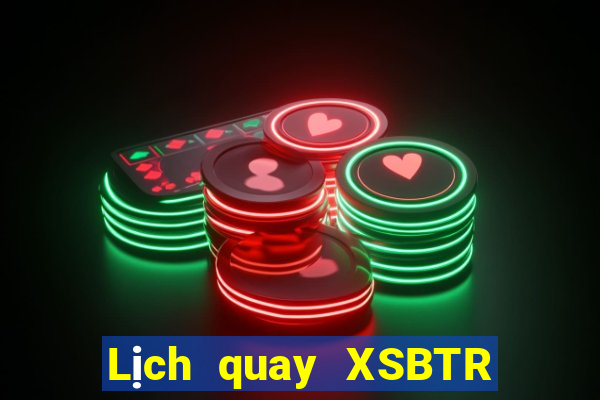 Lịch quay XSBTR hôm nay