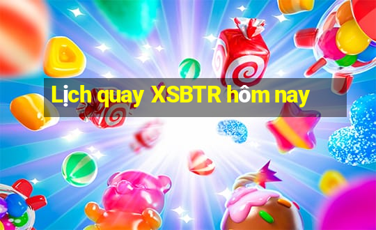 Lịch quay XSBTR hôm nay