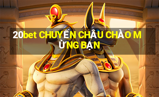 20bet CHUYẾN CHÂU CHÀO MỪNG BẠN