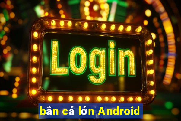 bắn cá lớn Android