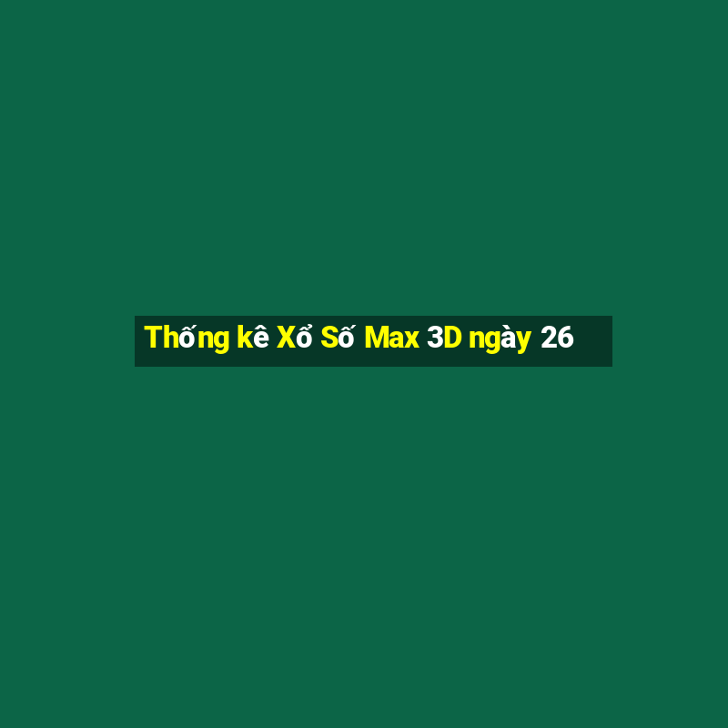 Thống kê Xổ Số Max 3D ngày 26