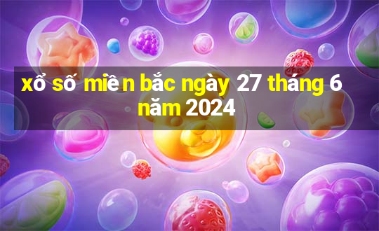 xổ số miền bắc ngày 27 tháng 6 năm 2024