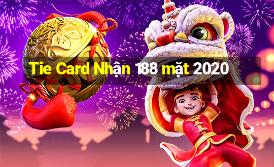 Tie Card Nhận 188 mặt 2020