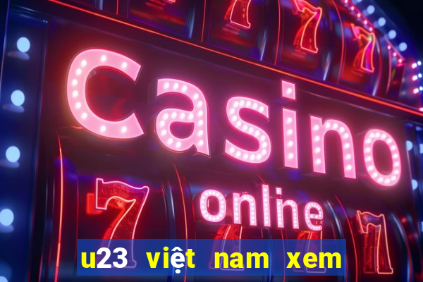 u23 việt nam xem trực tiếp kênh nào