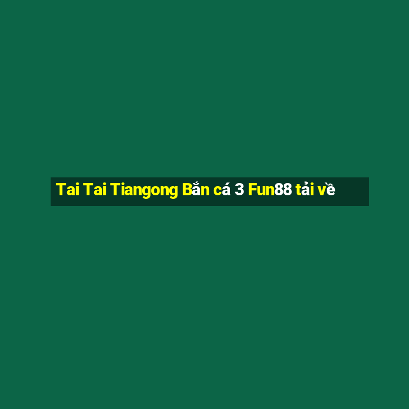 Tai Tai Tiangong Bắn cá 3 Fun88 tải về