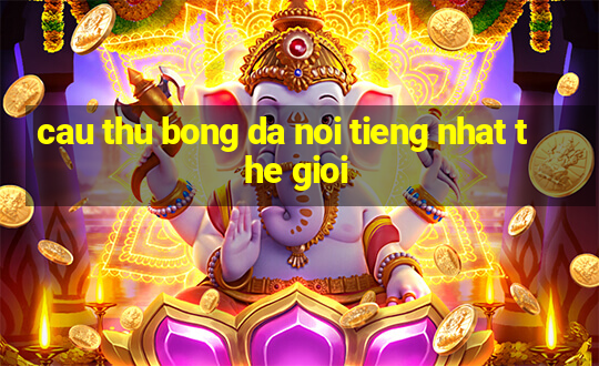 cau thu bong da noi tieng nhat the gioi