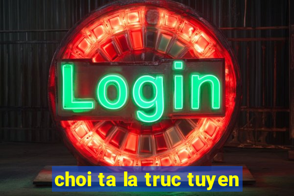 choi ta la truc tuyen