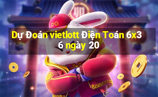 Dự Đoán vietlott Điện Toán 6x36 ngày 20