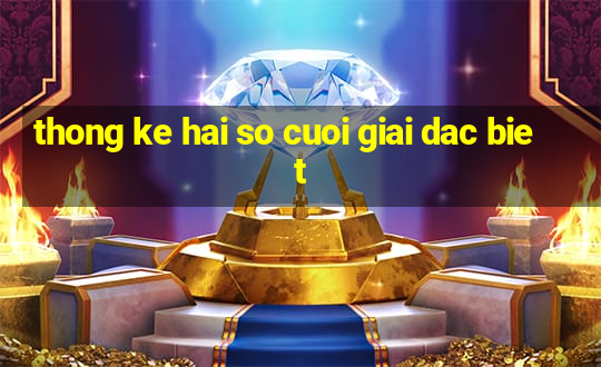 thong ke hai so cuoi giai dac biet