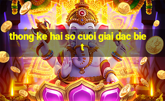 thong ke hai so cuoi giai dac biet