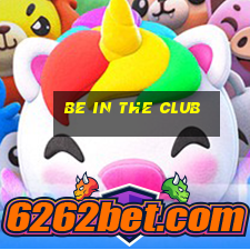 be in the club