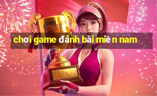 chơi game đánh bài miền nam